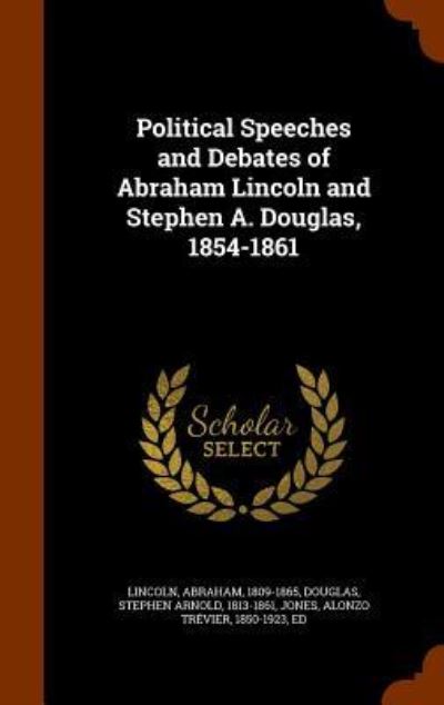 Political Speeches and Debates of Abraham Lincoln and Stephen A. Douglas, 1854-1861 - Alonzo Trevier Jones - Kirjat - Arkose Press - 9781345861815 - tiistai 3. marraskuuta 2015