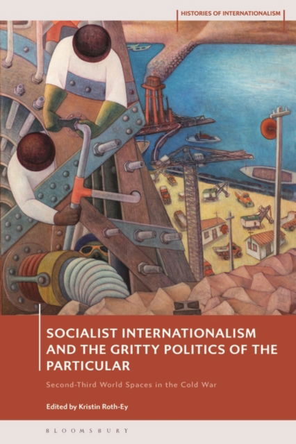 Socialist Internationalism and the Gritty Politics of the Particular: Second-Third World Spaces in the Cold War - Histories of Internationalism -  - Książki - Bloomsbury Publishing PLC - 9781350302815 - 31 października 2024