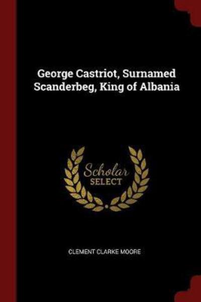 Cover for Clement Clarke Moore · George Castriot, Surnamed Scanderbeg, King of Albania (Paperback Book) (2017)