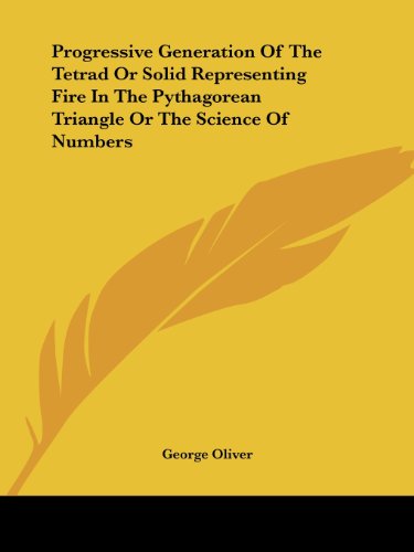 Cover for George Oliver · Progressive Generation of the Tetrad or Solid Representing Fire in the Pythagorean Triangle or the Science of Numbers (Paperback Book) (2005)