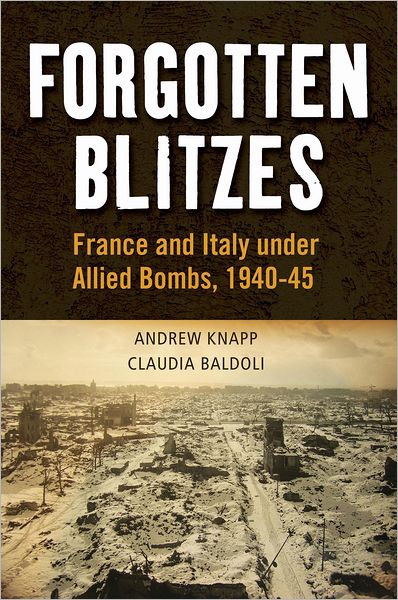 Cover for Baldoli , Claudia (University of Newcastle) · Forgotten Blitzes: France and Italy under Allied Air Attack, 1940-1945 (Paperback Book) (2012)