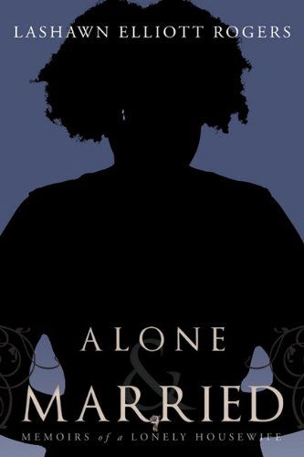 Cover for Lashawn Elliott Rogers · Alone &amp; Married: Memoirs of a Lonely Housewife (Paperback Book) (2011)