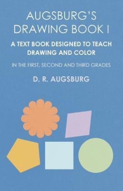 Cover for D R Augsburg · Augsburg's Drawing Book I - A Text Book Designed to Teach Drawing and Color in the First, Second and Third Grades (Pocketbok) (2016)