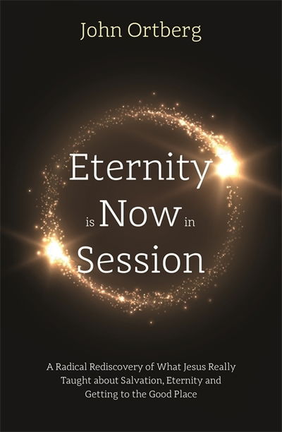 Eternity is Now in Session: A Radical Rediscovery of What Jesus Really Taught about Salvation, Eternity and Getting to the Good Place - John Ortberg - Książki - Hodder & Stoughton - 9781473696815 - 6 września 2018