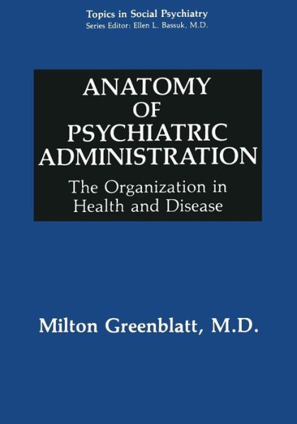 Cover for Milton Greenblatt · Anatomy of Psychiatric Administration: The Organization in Health and Disease - Topics in Social Psychiatry (Paperback Book) [Softcover reprint of the original 1st ed. 1992 edition] (2013)