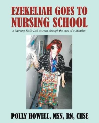 Cover for Howell Chse, Polly, Msn RN · Ezekeliah Goes to Nursing School: A Nursing Skills Lab As Seen Through the Eyes of a Manikin (Paperback Book) (2018)