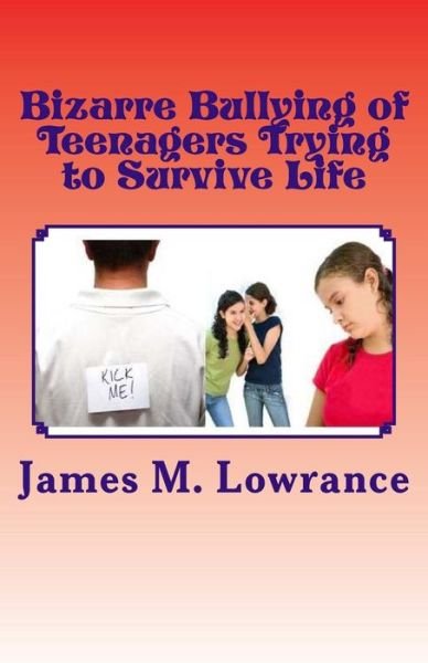 Cover for James M Lowrance · Bizarre Bullying of Teenagers Trying to Survive Life: Growing to Adulthood with Bad Experiences During Youth (Paperback Book) (2013)