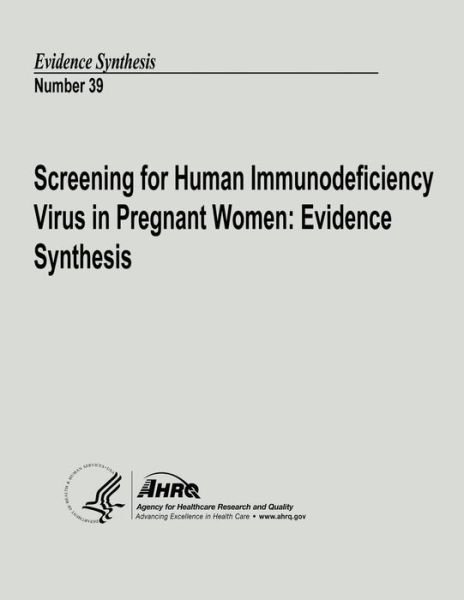 Cover for U S Department of Heal Human Services · Screening for Human Immunodeficiency Virus in Pregnant Women: Evidence Synthesis: Evidence Synthesis Number 39 (Paperback Book) (2013)