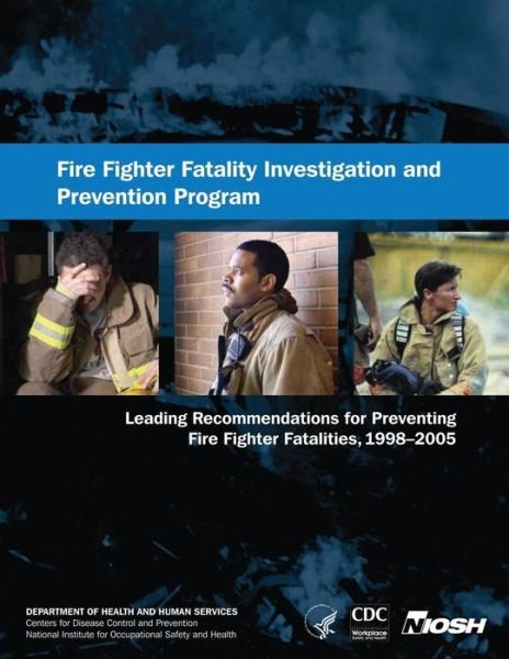 Fire Fighter Fatality Investigation and Prevention Program: Leading Recommendations for Preventing Fire Fighter Fatalities, 1998-2005 - Department of Health and Human Services - Bøker - Createspace - 9781493553815 - 22. oktober 2013