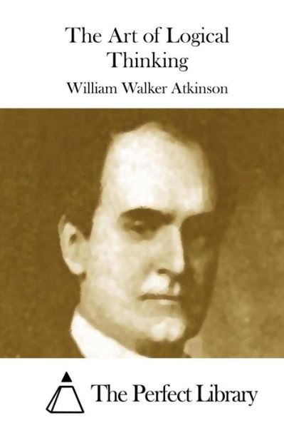 The Art of Logical Thinking - William Walker Atkinson - Books - Createspace - 9781508873815 - March 14, 2015
