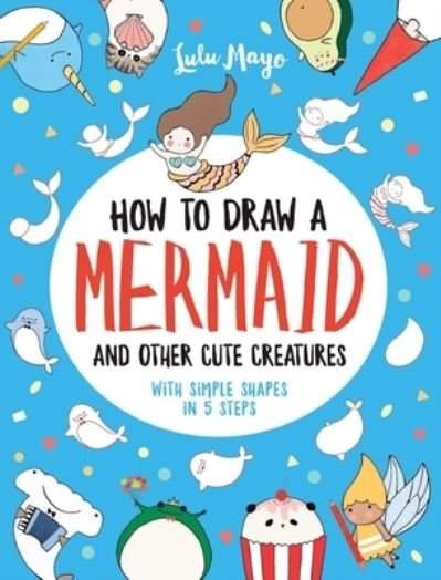 Cover for Lulu Mayo · How to Draw a Mermaid and Other Cute Creatures with Simple Shapes in 5 Steps (Paperback Book) (2020)