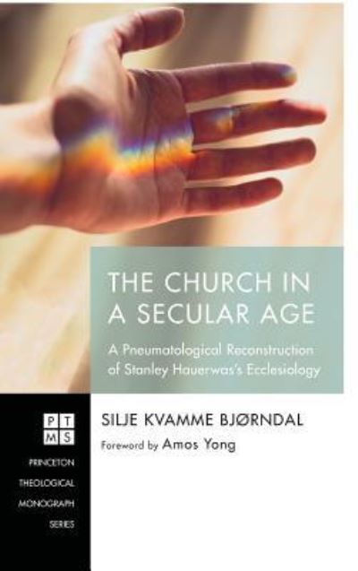 Cover for Silje Kvamme Bjorndal · The Church in a Secular Age: A Pneumatological Reconstruction of Stanley Hauerwas's Ecclesiology - Princeton Theological Monograph (Hardcover Book) (2018)