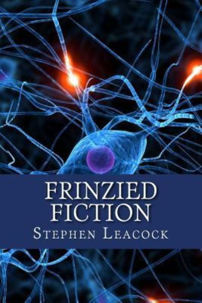 Frinzied Fiction - Stephen Leacock - Books - Createspace Independent Publishing Platf - 9781535264815 - November 25, 2016