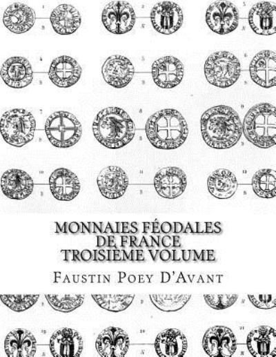 Monnaies Feodales de France Troisieme Volume - Faustin Poey D'Avant - Kirjat - Createspace Independent Publishing Platf - 9781541018815 - torstai 8. joulukuuta 2016
