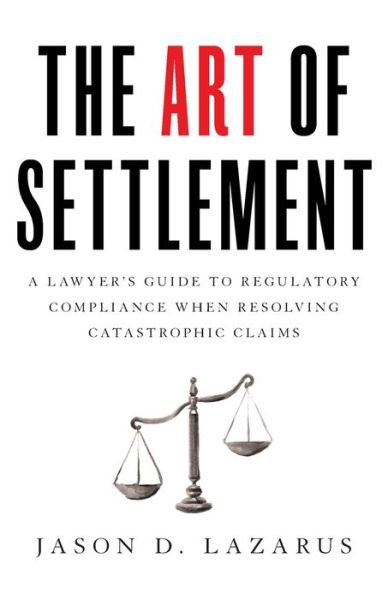 Cover for Jason D Lazarus · The Art of Settlement: A Lawyer's Guide to Regulatory Compliance when Resolving Catastrophic Claims (Taschenbuch) (2020)