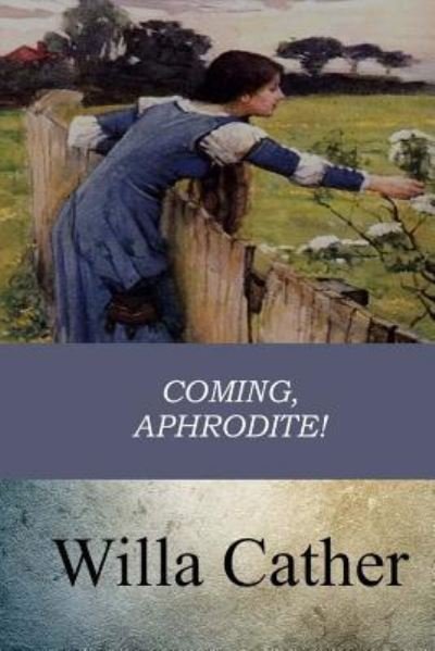 Coming, Aphrodite! - Willa Cather - Bøger - Createspace Independent Publishing Platf - 9781546787815 - 23. maj 2017