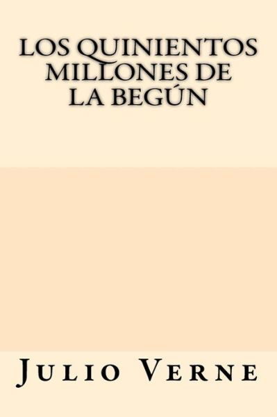 Los Quinientos Millones de la Begun - Julio Verne - Books - Createspace Independent Publishing Platf - 9781547074815 - June 1, 2017