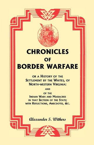 Cover for Alexander S. Withers · Chronicles of Border Warfare, or a History of the Settlement by the Whites, of North-western Virginia: and of the Indian Wars and Massacres in That ... Anecdotes, &amp;c. (A Heritage Classic) (Paperback Book) [Fac Rep edition] (2009)