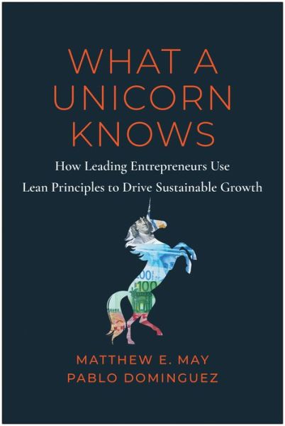 Cover for Matthew E. May · What a Unicorn Knows: How Leading Entrepreneurs Use Lean Principles to Drive Sustainable Growth (Hardcover Book) (2023)