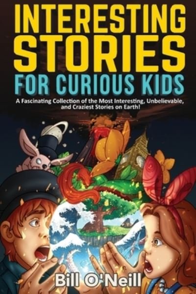Interesting Stories for Curious Kids: A Fascinating Collection of the Most Interesting, Unbelievable, and Craziest Stories on Earth! - Bill O'Neill - Books - Lak Publishing - 9781648450815 - September 19, 2021
