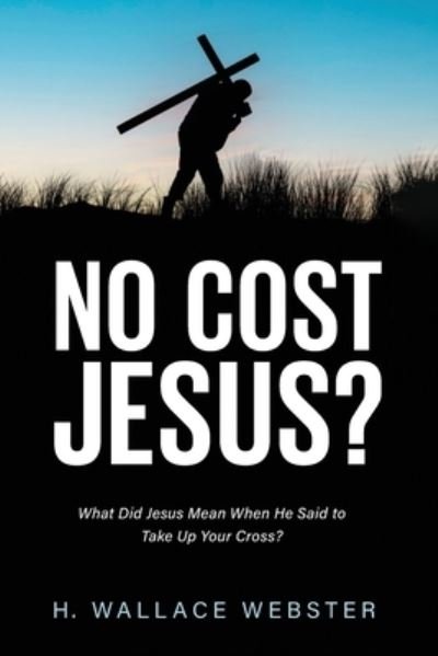 Cover for H Wallace Webster · No Cost Jesus?: What Did Jesus Mean When He Said to Take Up Your Cross? (Pocketbok) (2021)