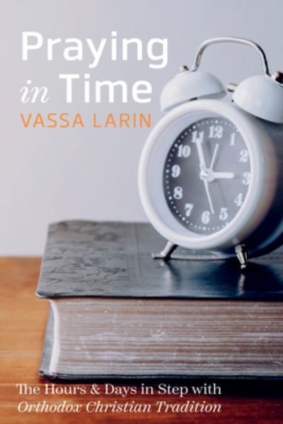 Vassa Larin · Praying in Time: The Hours & Days in Step with Orthodox Christian Tradition (Paperback Book) (2023)