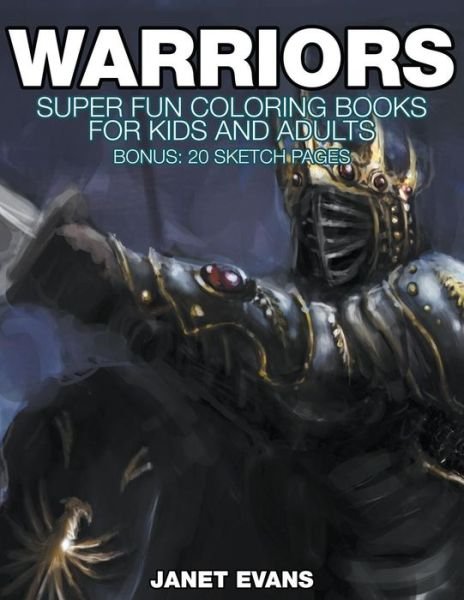 Warriors: Super Fun Coloring Books for Kids and Adults (Bonus: 20 Sketch Pages) - Janet Evans - Livros - Speedy Publishing LLC - 9781680324815 - 12 de outubro de 2014