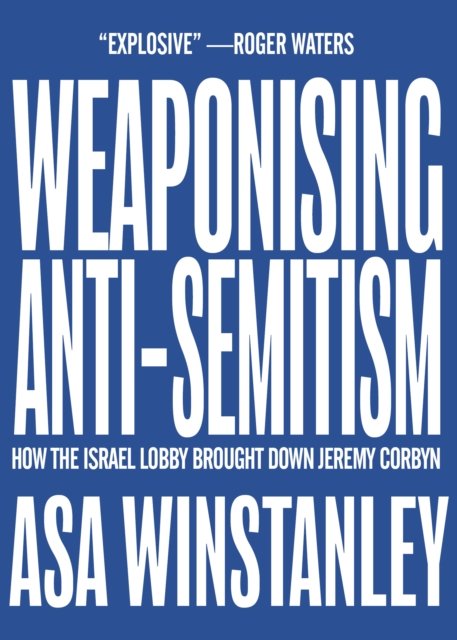 Cover for Asa Winstanley · Weaponising Anti-Semitism: How the Israel Lobby Brought Down Jeremy Corbyn (Paperback Book) (2023)