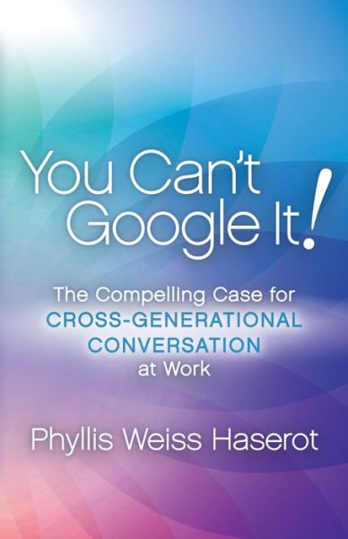 Cover for Phyllis Weiss Haserot · You Can't Google It!: The Compelling Case for Cross-Generational Conversation at Work (Paperback Book) (2018)