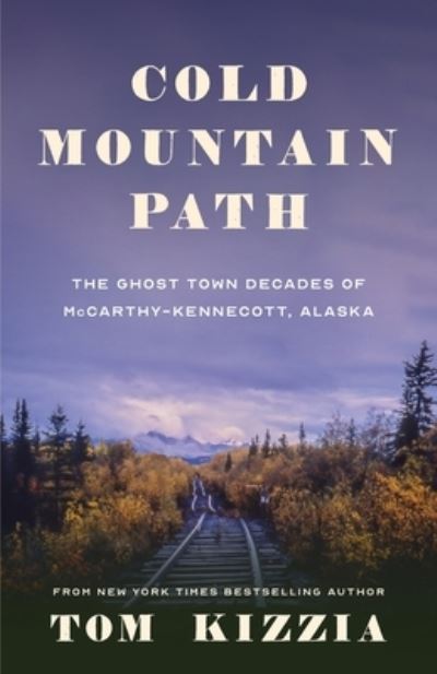 Cover for Tom Kizzia · Cold Mountain Path: The Ghost Town Decades of McCarthy-Kennecott, Alaska (Paperback Book) (2021)