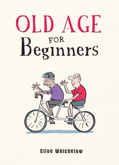 Old Age for Beginners: Hilarious Life Advice for the Newly Ancient - Clive Whichelow - Livros - Octopus Publishing Group - 9781787836815 - 9 de setembro de 2021