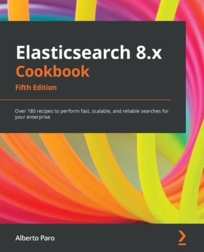 Cover for Alberto Paro · Elasticsearch 8.x Cookbook: Over 180 recipes to perform fast, scalable, and reliable searches for your enterprise (Paperback Book) [5 Revised edition] (2022)