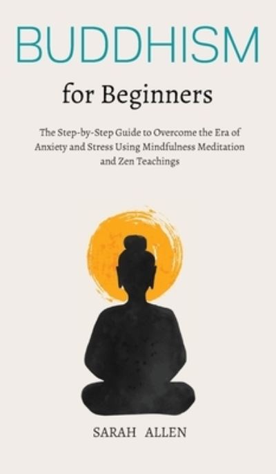 Cover for Sarah Allen · Buddhism for beginners: The Step-by-Step Guide to Overcome the Era of Anxiety and Stress Using Mindfulness Meditation and Zen Teachings (Hardcover Book) (2021)