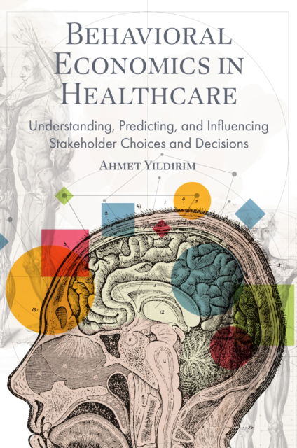 Behavioral Economics in Healthcare: Understanding, Predicting, and Influencing Stakeholder Choices and Decisions - Yildirim, Ahmet (Istanbul Medeniyet University, Turkiye) - Książki - Emerald Publishing Limited - 9781836620815 - 25 listopada 2024