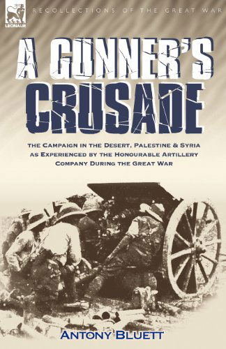 Cover for Antony Bluett · A Gunner's Crusade: The Campaign in the Desert, Palestine &amp; Syria as Experienced by the Honourable Artillery Company During the Great War (Taschenbuch) (2008)