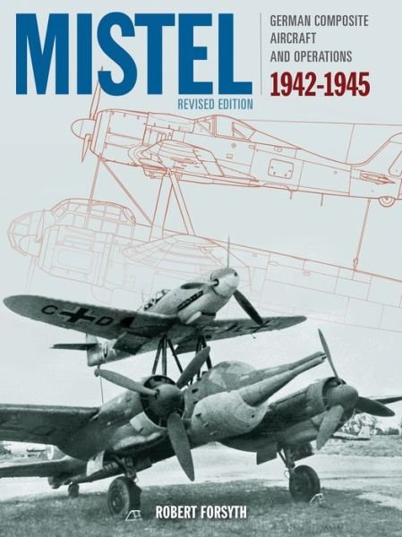 Mistel: German Composite Aircraft and Operations 1942-1945 - Robert Forsyth - Książki - Crecy Publishing - 9781910809815 - 26 października 2020