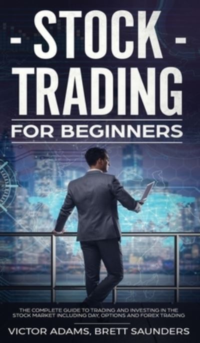 Cover for Victor Adams · Stock Trading for Beginners: The Complete Guide to Trading and Investing in the Stock Market Including Day, Options and Forex Trading: The Complete Guide to Trading and Investing in the Stock Market Including Day, Options and Forex Trading (Hardcover Book) (2020)