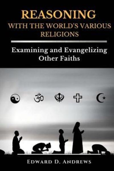 REASONING WITH The WORLD'S VARIOUS RELIGIONS - Edward D Andrews - Boeken - Christian Publishing House - 9781945757815 - 27 februari 2018