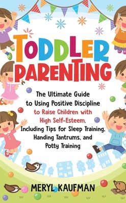 Cover for Meryl Kaufman · Toddler Parenting: The Ultimate Guide to Using Positive Discipline to Raise Children with High Self-Esteem, Including Tips for Sleep Training, Handing Tantrums, and Potty Training (Hardcover Book) (2020)