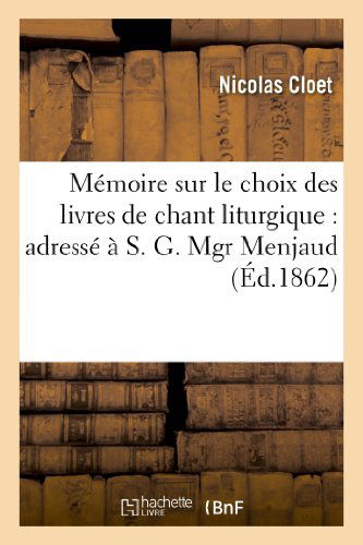 Cover for Cloet-n · Memoire Sur Le Choix Des Livres De Chant Liturgique: Adresse a S. G. Mgr Menjaud (Taschenbuch) [French edition] (2013)