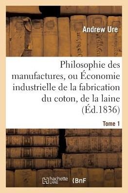 Cover for Ure-a · Philosophie Des Manufactures, Ou Économie Industrielle De La Fabrication Du Coton, De La Laine. T 1 (Paperback Bog) [French edition] (2014)