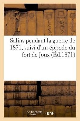 Salins Pendant La Guerre de 1871, Suivi d'Un Episode Du Fort de Joux - Bnf Vide - Bøger - Hachette Livre - BNF - 9782329046815 - 1. juli 2018