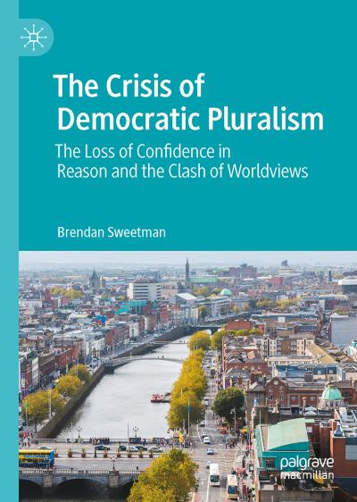 Cover for Brendan Sweetman · The Crisis of Democratic Pluralism: The Loss of Confidence in Reason and the Clash of Worldviews (Hardcover Book) [1st ed. 2021 edition] (2021)