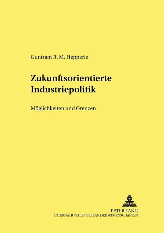 Cover for Guntram R M Hepperle · Zukunftsorientierte Industriepolitik: Moeglichkeiten Und Grenzen - Hohenheimer Volkswirtschaftliche Schriften, (Paperback Book) [German edition] (2004)