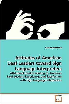Cover for Lawrence Forestal · Attitudes of American Deaf Leaders Toward Sign Language Interpreters: Attitudinal Studies Relating to American Deaf Leaders' Experiences and Satisfaction with Sign Language Interpreters (Paperback Book) (2009)