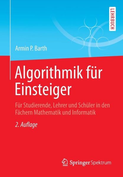 Algorithmik Fur Einsteiger: Fur Studierende, Lehrer Und Schuler in Den Fachern Mathematik Und Informatik - Armin P Barth - Książki - Springer Spektrum - 9783658022815 - 24 października 2013