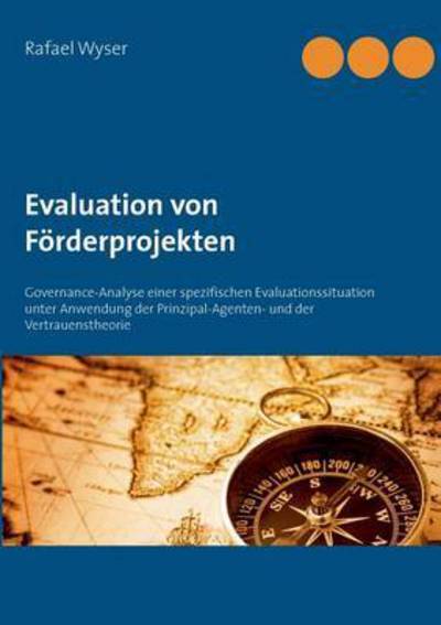 Cover for Rafael Wyser · Evaluation von Foerderprojekten: Governance-Analyse einer spezifischen Evaluationssituation unter Anwendung der Prinzipal-Agenten- und der Vertrauenstheorie (Paperback Book) (2016)