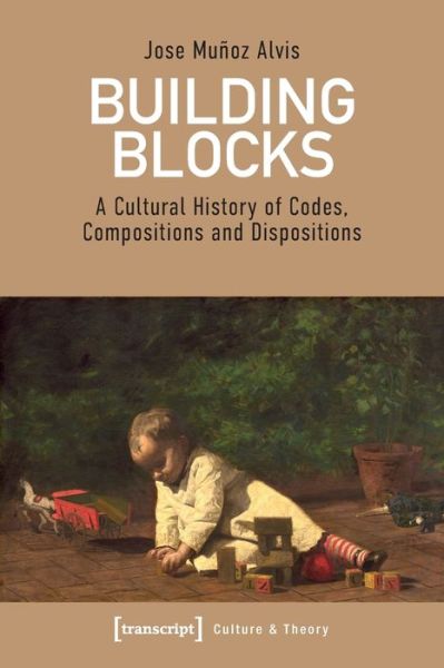 Cover for Jose Munoz Alvis · Building Blocks – A Cultural History of Codes, Compositions, and Dispositions - Culture &amp; Theory (Paperback Book) (2021)