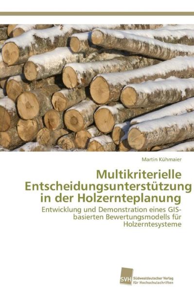 Cover for Martin Kühmaier · Multikriterielle Entscheidungsunterstützung in Der Holzernteplanung: Entwicklung Und Demonstration Eines Gis-basierten Bewertungsmodells Für Holzerntesysteme (Paperback Book) [German edition] (2011)