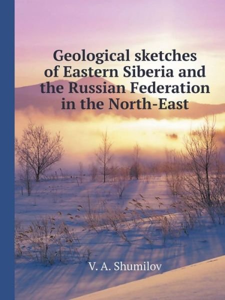 Cover for V A Shumilov · Geological Sketches of Eastern Siberia and the Russian Federation in the North-East (Paperback Book) (2018)